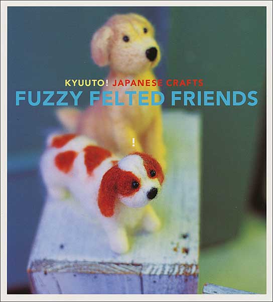 Kyuuto! Japanese Crafts: Fuzzy Felted Friends